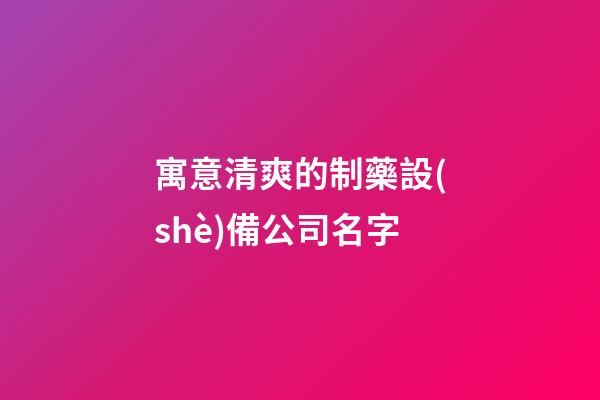 寓意清爽的制藥設(shè)備公司名字-第1張-公司起名-玄機(jī)派