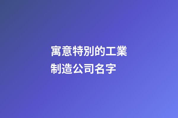 寓意特別的工業制造公司名字-第1張-公司起名-玄機派