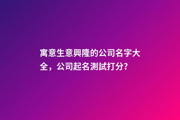 寓意生意興隆的公司名字大全，公司起名測試打分？