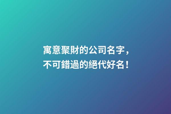 寓意聚財的公司名字，不可錯過的絕代好名！-第1張-公司起名-玄機派