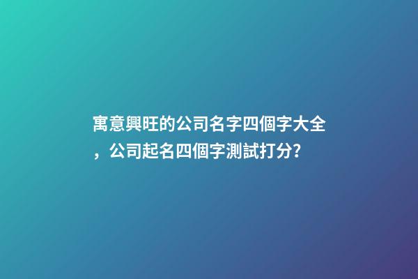 寓意興旺的公司名字四個字大全，公司起名四個字測試打分？-第1張-公司起名-玄機派