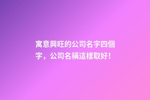 寓意興旺的公司名字四個字，公司名稱這樣取好！