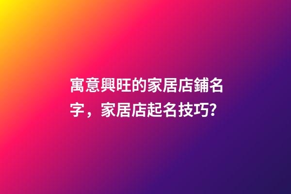 寓意興旺的家居店鋪名字，家居店起名技巧？-第1張-店鋪起名-玄機派