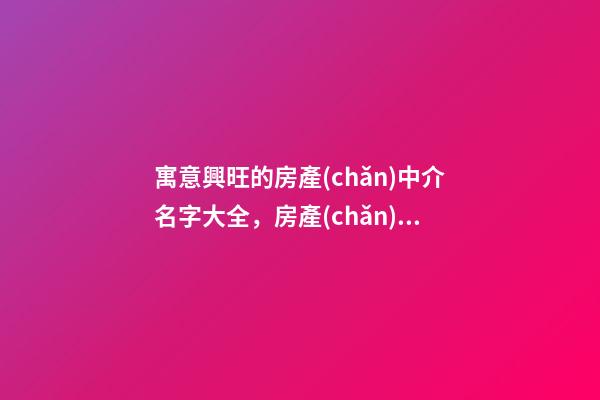 寓意興旺的房產(chǎn)中介名字大全，房產(chǎn)中介名字怎么起？-第1張-公司起名-玄機(jī)派