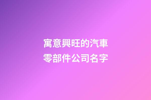 寓意興旺的汽車零部件公司名字-第1張-公司起名-玄機派