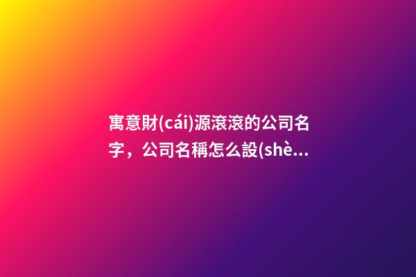 寓意財(cái)源滾滾的公司名字，公司名稱怎么設(shè)計(jì)好？