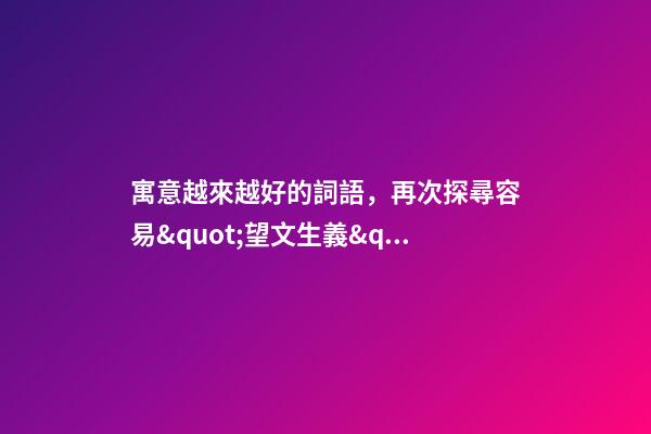 寓意越來越好的詞語，再次探尋容易&quot;望文生義&quot;的成語