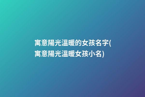 寓意陽光溫暖的女孩名字(寓意陽光溫暖女孩小名)