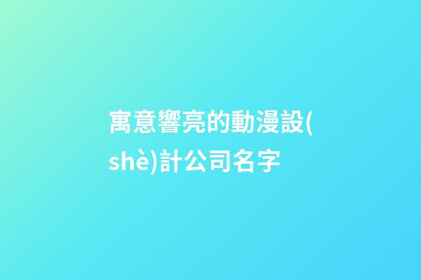 寓意響亮的動漫設(shè)計公司名字-第1張-公司起名-玄機派