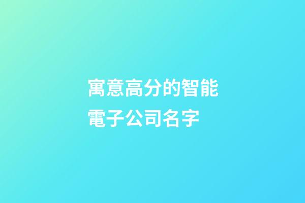 寓意高分的智能電子公司名字-第1張-公司起名-玄機派