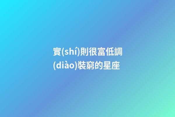 實(shí)則很富低調(diào)裝窮的星座