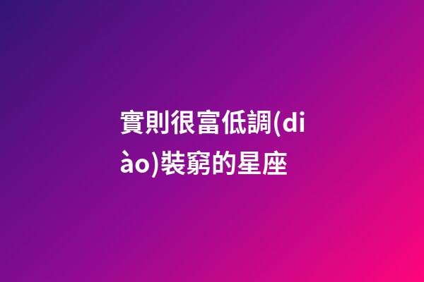 實則很富低調(diào)裝窮的星座-第1張-星座運勢-玄機派
