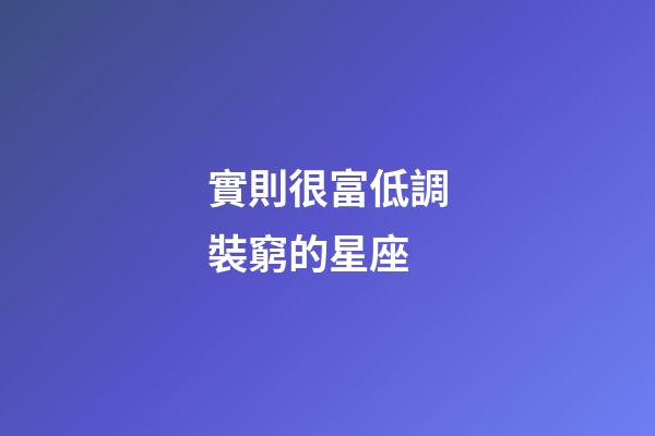 實則很富低調裝窮的星座