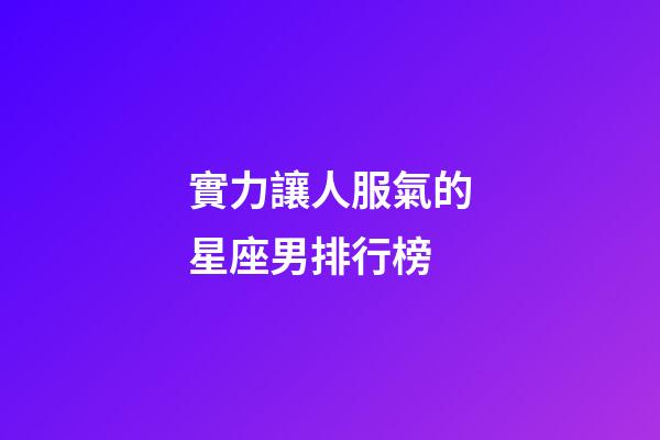 實力讓人服氣的星座男排行榜-第1張-星座運勢-玄機派