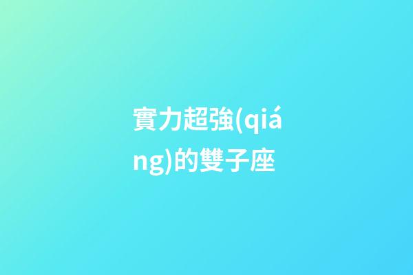 實力超強(qiáng)的雙子座