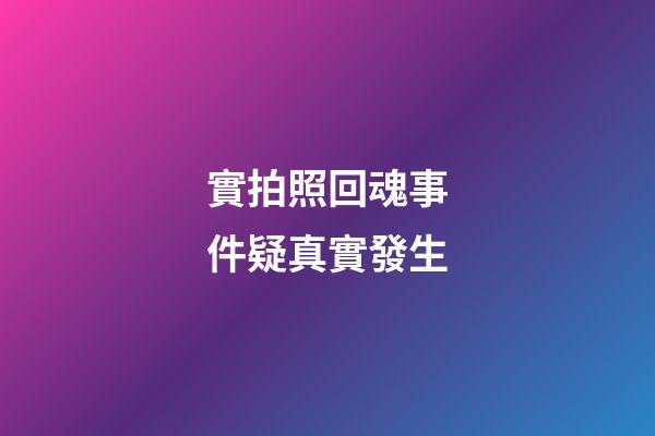 實拍照回魂事件疑真實發生