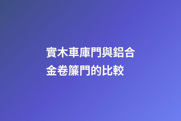 實木車庫門與鋁合金卷簾門的比較