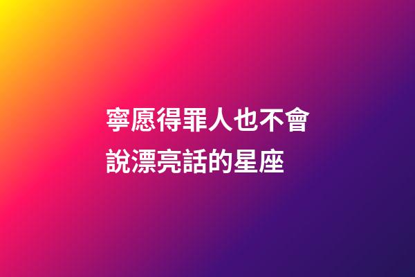 寧愿得罪人也不會說漂亮話的星座-第1張-星座運勢-玄機派