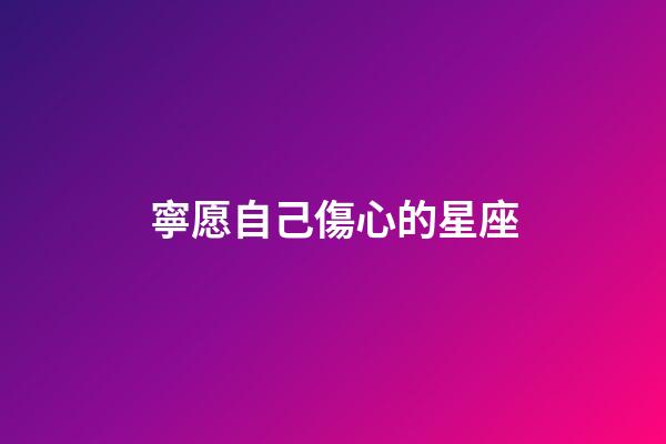 寧愿自己傷心的星座-第1張-星座運(yùn)勢(shì)-玄機(jī)派
