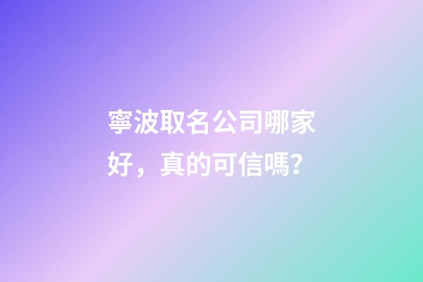 寧波取名公司哪家好，真的可信嗎？