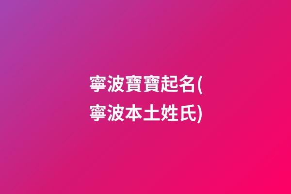 寧波寶寶起名(寧波本土姓氏)
