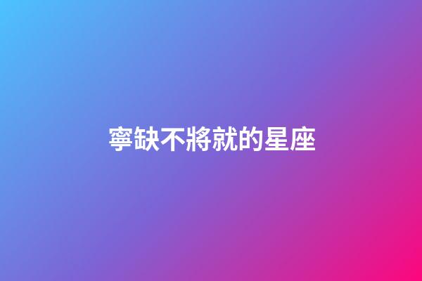 寧缺不將就的星座-第1張-星座運勢-玄機派
