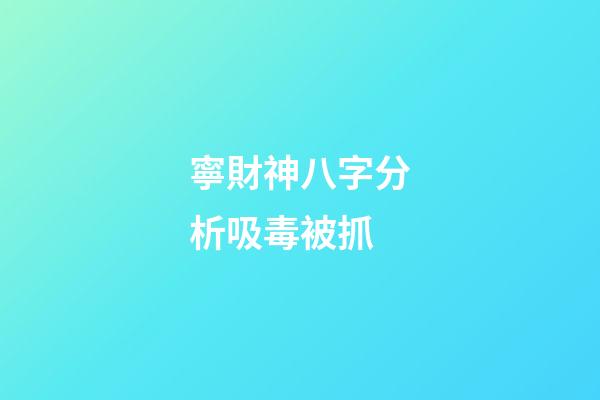 寧財神八字分析吸毒被抓