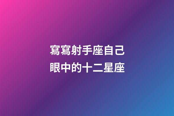 寫寫射手座自己眼中的十二星座-第1張-星座運勢-玄機派