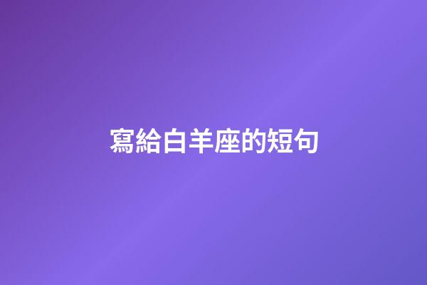 寫給白羊座的短句-第1張-星座運勢-玄機(jī)派