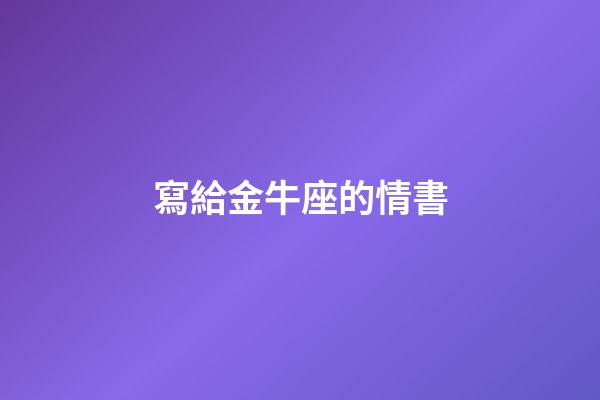寫給金牛座的情書-第1張-星座運勢-玄機派