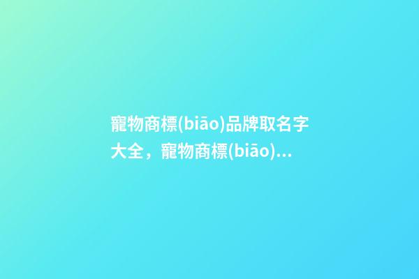 寵物商標(biāo)品牌取名字大全，寵物商標(biāo)品牌怎么起名？