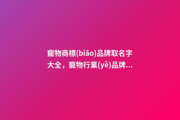 寵物商標(biāo)品牌取名字大全，寵物行業(yè)品牌商標(biāo)怎么起名？-第1張-商標(biāo)起名-玄機(jī)派