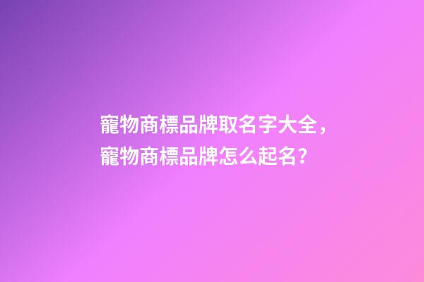 寵物商標品牌取名字大全，寵物商標品牌怎么起名？-第1張-商標起名-玄機派
