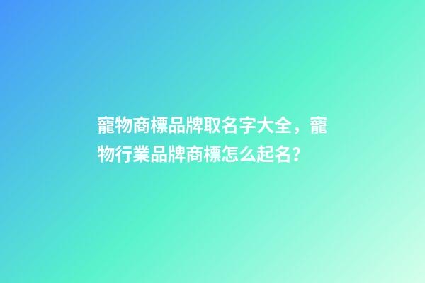 寵物商標品牌取名字大全，寵物行業品牌商標怎么起名？