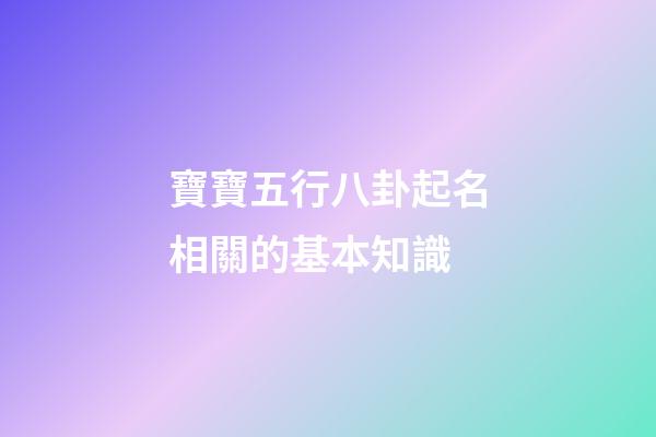 寶寶五行八卦起名相關的基本知識