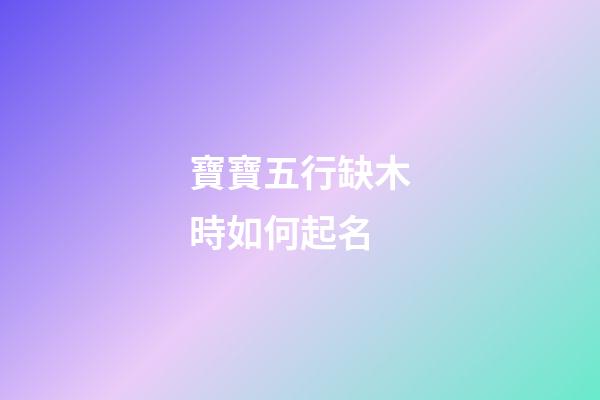 寶寶五行缺木時如何起名