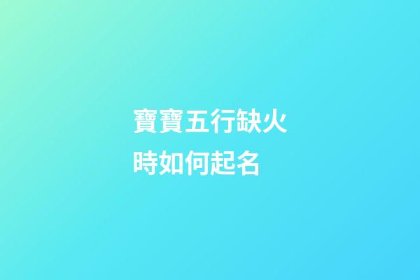寶寶五行缺火時如何起名