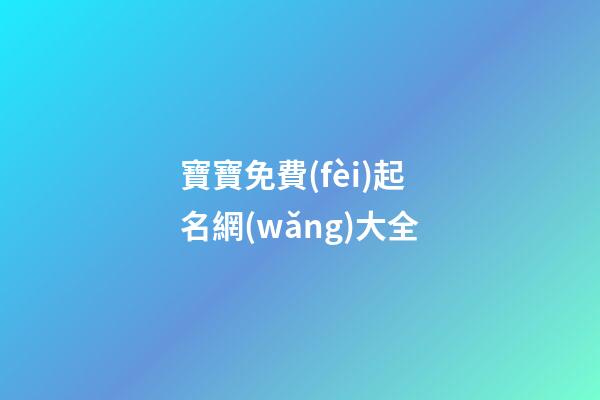 寶寶免費(fèi)起名網(wǎng)大全(寶寶免費(fèi)取名大全2023最新版的)-第1張-寶寶起名-玄機(jī)派