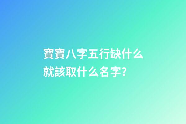 寶寶八字五行缺什么就該取什么名字？