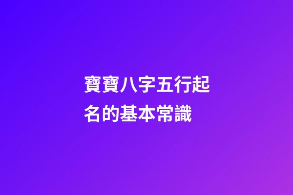 寶寶八字五行起名的基本常識