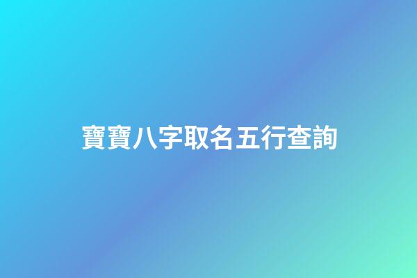 寶寶八字取名五行查詢(寶寶取名生辰八字五行)-第1張-寶寶起名-玄機派
