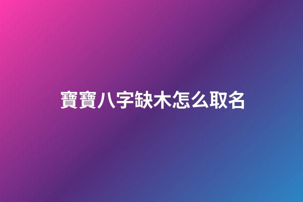 寶寶八字缺木怎么取名(缺木的寶寶)-第1張-寶寶起名-玄機派