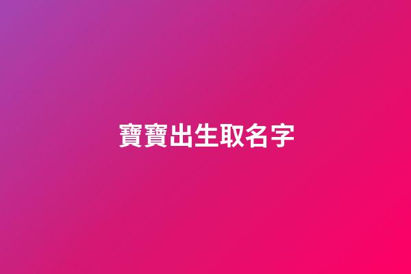 寶寶出生取名字(剛剛出生的寶寶取名字)-第1張-寶寶起名-玄機派