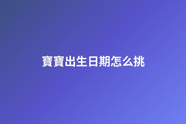 寶寶出生日期怎么挑