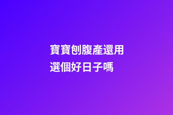 寶寶刨腹產還用選個好日子嗎