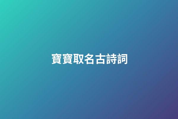 寶寶取名古詩詞(寶寶取名古詩詞有哪些)-第1張-寶寶起名-玄機派