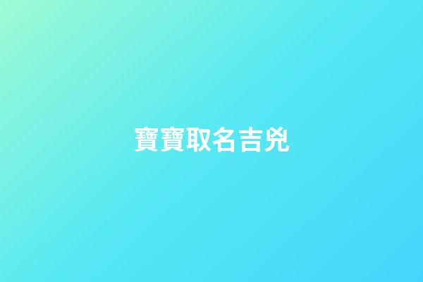 寶寶取名吉兇(寶寶取名吉兇查詢)-第1張-寶寶起名-玄機派
