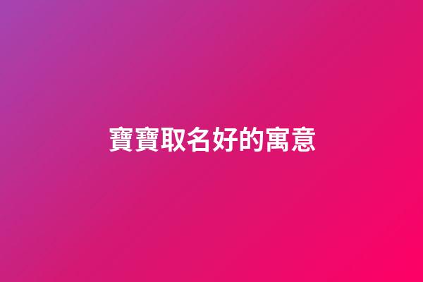 寶寶取名好的寓意(2023年寶寶起名字大全寓意好)-第1張-寶寶起名-玄機派
