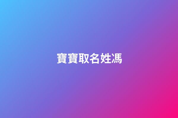 寶寶取名姓馮(寶寶取名姓馮怎么取)-第1張-寶寶起名-玄機(jī)派