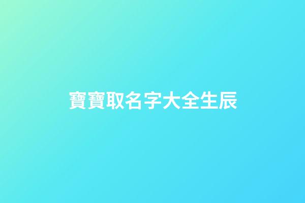 寶寶取名字大全生辰(寶寶取名字大全生辰八字免費)-第1張-寶寶起名-玄機派